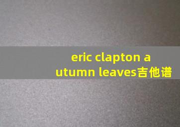 eric clapton autumn leaves吉他谱